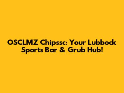 OSCLMZ Chipssc: Your Lubbock Sports Bar & Grub Hub!