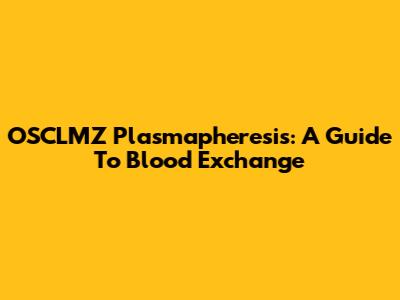 OSCLMZ Plasmapheresis: A Guide To Blood Exchange