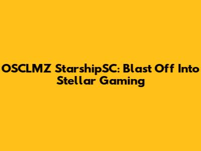 OSCLMZ StarshipSC: Blast Off Into Stellar Gaming