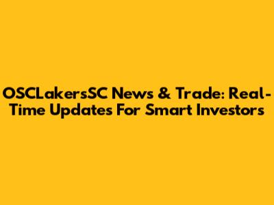 OSCLakersSC News & Trade: Real-Time Updates For Smart Investors