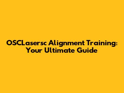 OSCLasersc Alignment Training: Your Ultimate Guide