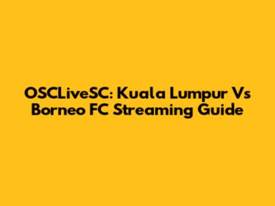 OSCLiveSC: Kuala Lumpur Vs Borneo FC Streaming Guide