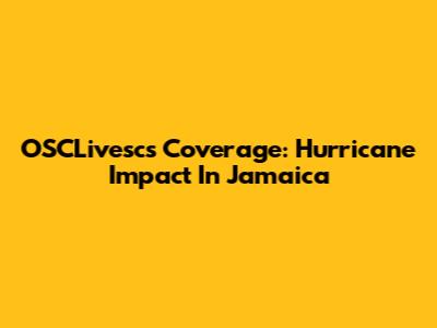 OSCLivesc's Coverage: Hurricane Impact In Jamaica