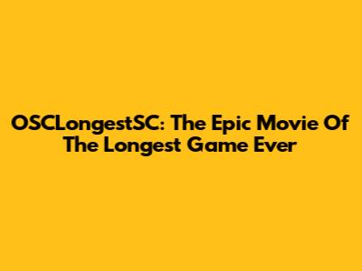 OSCLongestSC: The Epic Movie Of The Longest Game Ever