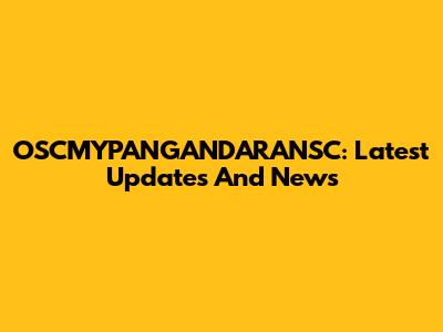 OSCMYPANGANDARANSC: Latest Updates And News
