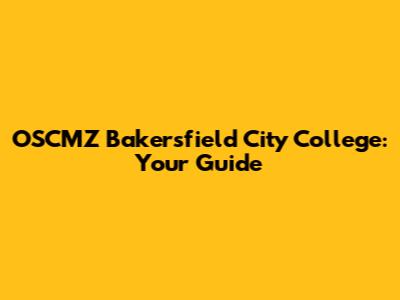 OSCMZ Bakersfield City College: Your Guide
