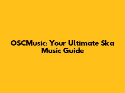 OSCMusic: Your Ultimate Ska Music Guide
