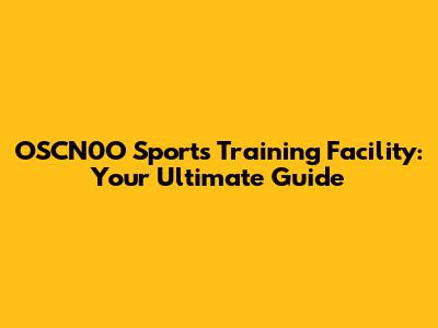 OSCN0O Sports Training Facility: Your Ultimate Guide