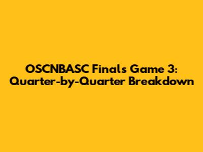 OSCNBASC Finals Game 3: Quarter-by-Quarter Breakdown