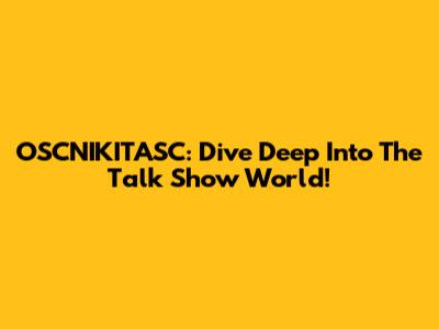 OSCNIKITASC: Dive Deep Into The Talk Show World!