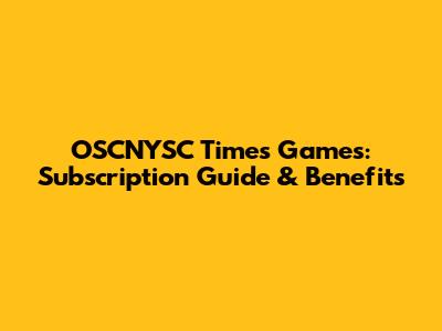 OSCNYSC Times Games: Subscription Guide & Benefits