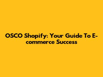 OSCO Shopify: Your Guide To E-commerce Success