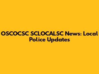 OSCOCSC SCLOCALSC News: Local Police Updates