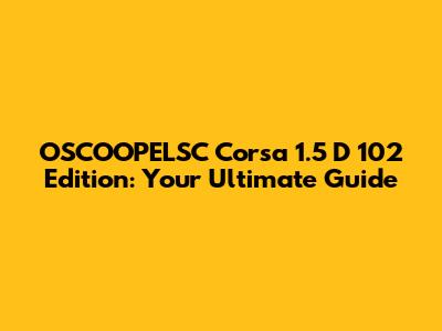 OSCOOPELSC Corsa 1.5 D 102 Edition: Your Ultimate Guide