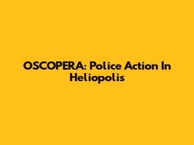 OSCOPERA: Police Action In Heliopolis