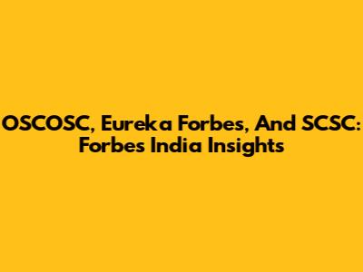 OSCOSC, Eureka Forbes, And SCSC: Forbes India Insights