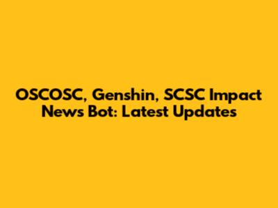 OSCOSC, Genshin, SCSC Impact News Bot: Latest Updates