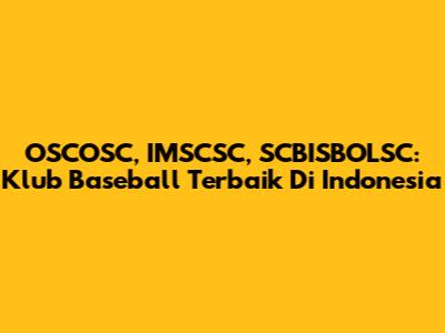 OSCOSC, IMSCSC, SCBISBOLSC: Klub Baseball Terbaik Di Indonesia