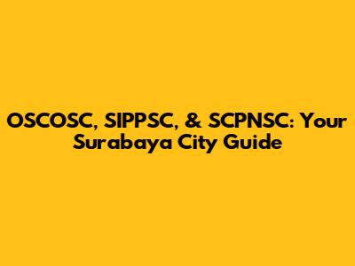 OSCOSC, SIPPSC, & SCPNSC: Your Surabaya City Guide