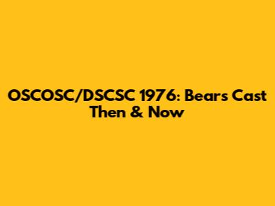 OSCOSC/DSCSC 1976: Bears Cast Then & Now