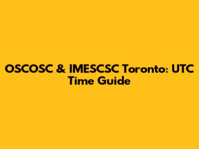 OSCOSC & IMESCSC Toronto: UTC Time Guide