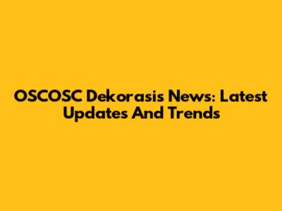 OSCOSC Dekorasis News: Latest Updates And Trends
