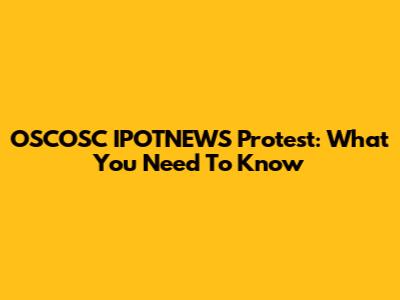OSCOSC IPOTNEWS Protest: What You Need To Know