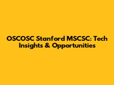 OSCOSC Stanford MSCSC: Tech Insights & Opportunities