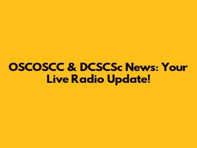 OSCOSCC & DCSCSc News: Your Live Radio Update!