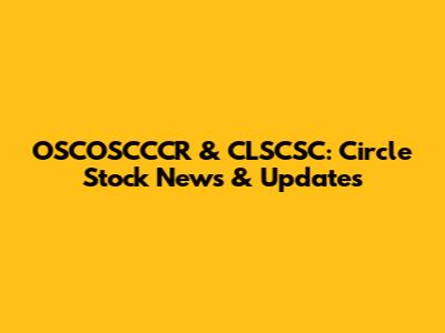 OSCOSCCCR & CLSCSC: Circle Stock News & Updates