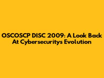 OSCOSCP DISC 2009: A Look Back At Cybersecurity's Evolution