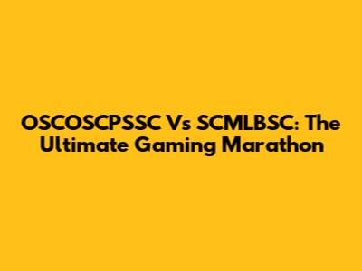 OSCOSCPSSC Vs SCMLBSC: The Ultimate Gaming Marathon