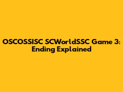 OSCOSSISC SCWorldSSC Game 3: Ending Explained
