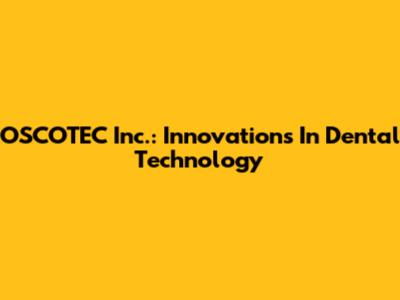 OSCOTEC Inc.: Innovations In Dental Technology