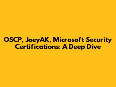 OSCP, JoeyAK, Microsoft Security Certifications: A Deep Dive