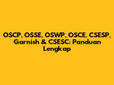 OSCP, OSSE, OSWP, OSCE, CSESP, Garnish & CSESC: Panduan Lengkap