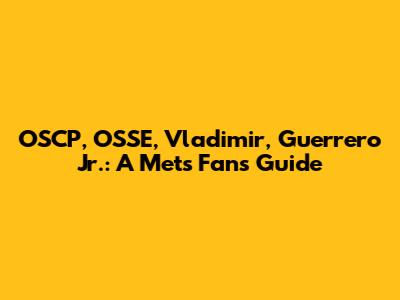 OSCP, OSSE, Vladimir, Guerrero Jr.: A Mets Fan's Guide