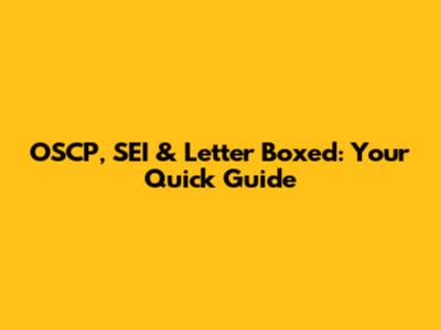 OSCP, SEI & Letter Boxed: Your Quick Guide