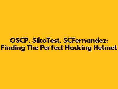 OSCP, SikoTest, SCFernandez: Finding The Perfect Hacking Helmet