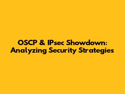OSCP & IPsec Showdown: Analyzing Security Strategies
