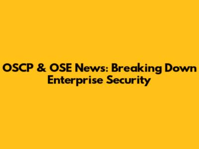 OSCP & OSE News: Breaking Down Enterprise Security