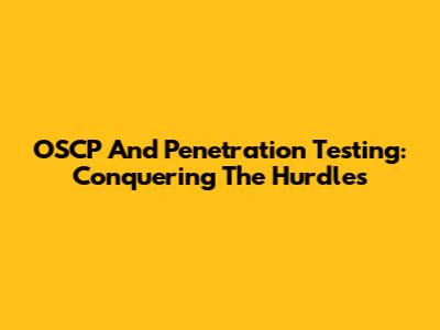 OSCP And Penetration Testing: Conquering The Hurdles