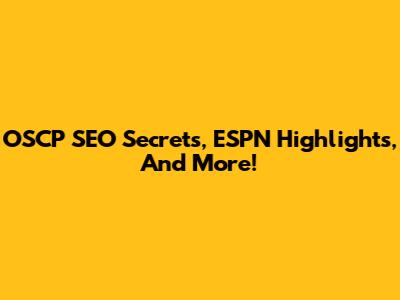 OSCP SEO Secrets, ESPN Highlights, And More!