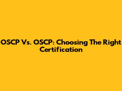 OSCP Vs. OSCP: Choosing The Right Certification