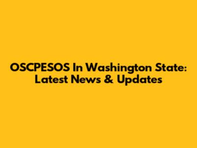 OSCPESOS In Washington State: Latest News & Updates