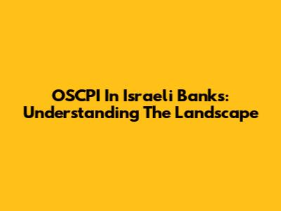 OSCPI In Israeli Banks: Understanding The Landscape
