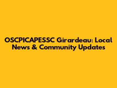 OSCPICAPESSC Girardeau: Local News & Community Updates