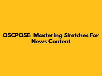 OSCPOSE: Mastering Sketches For News Content
