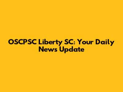 OSCPSC Liberty SC: Your Daily News Update