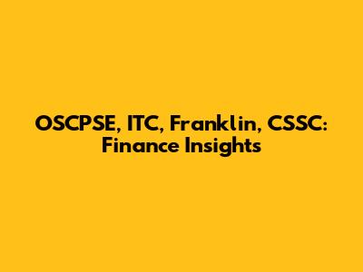 OSCPSE, ITC, Franklin, CSSC: Finance Insights